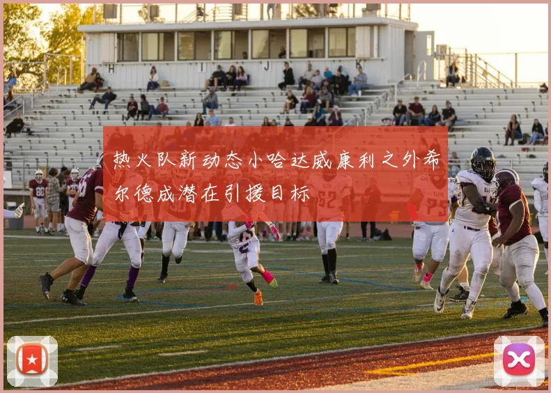 热火队新动态小哈达威康利之外希尔德成潜在引援目标