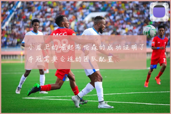 小后卫的崛起布伦森的成功证明了夺冠需要合适的团队配置