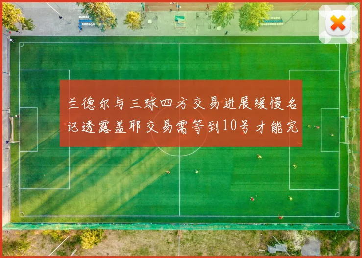 兰德尔与三球四方交易进展缓慢名记透露盖耶交易需等到10号才能完成
