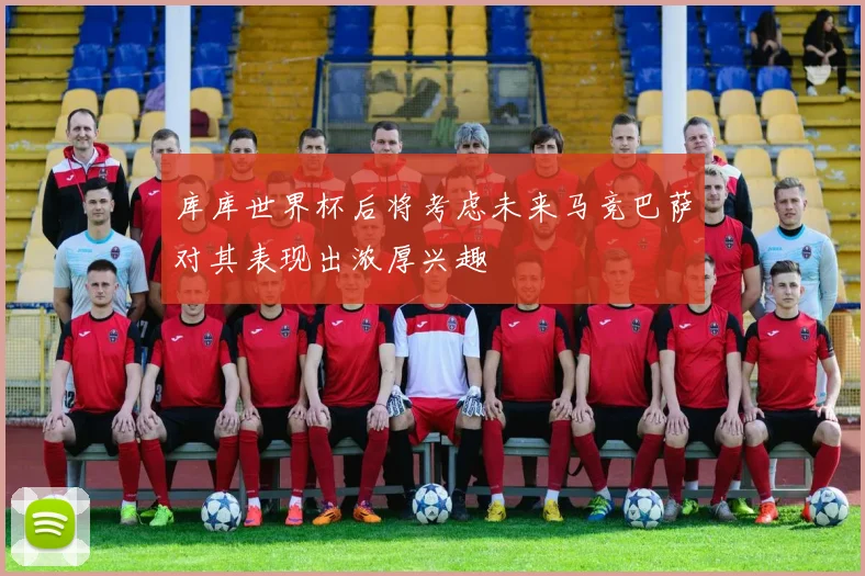 库库世界杯后将考虑未来马竞巴萨对其表现出浓厚兴趣
