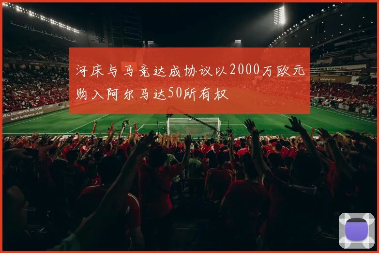 河床与马竞达成协议以2000万欧元购入阿尔马达50所有权