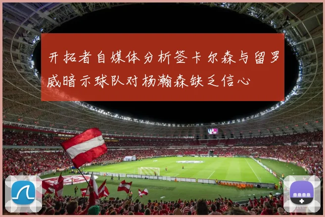 开拓者自媒体分析签卡尔森与留罗威暗示球队对杨瀚森缺乏信心