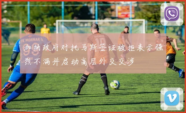 加纳政府对托马斯签证被拒表示强烈不满并启动高层外交交涉