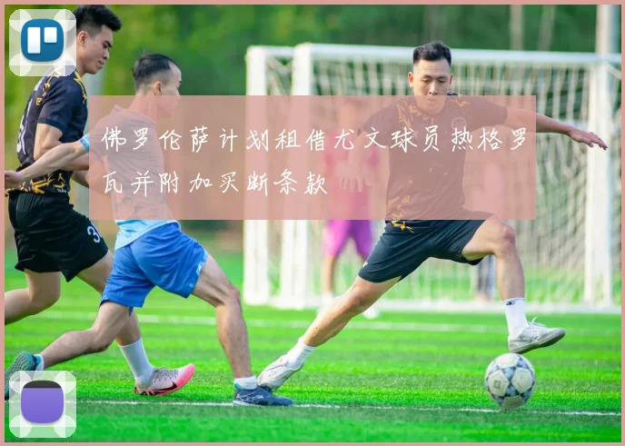 佛罗伦萨计划租借尤文球员热格罗瓦并附加买断条款